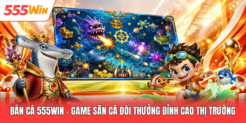 Bắn Cá 555win - Game Săn Cá Đổi Thưởng Đỉnh Cao Thị Trường Bắn Cá 555win - Game Săn Cá Đổi Thưởng Đỉnh Cao Thị Trường