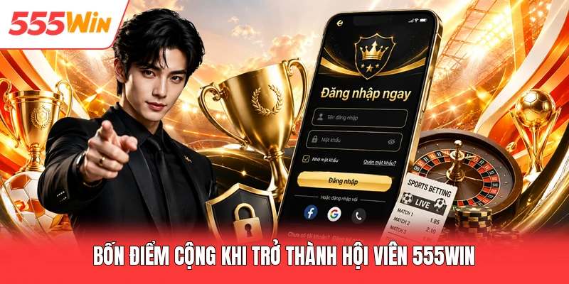Bốn điểm cộng khi trở thành hội viên 555win