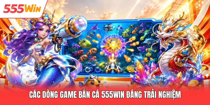 Các dòng game bắn cá 555win đáng trải nghiệm