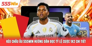 Kèo Châu Âu 555win Hướng Dẫn Đọc Tỷ Lệ Cược 1x2 Chi Tiết