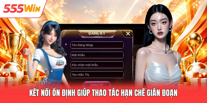 Đăng Ký 555win Kết nối ổn định giúp thao tác hạn chế gián đoạn