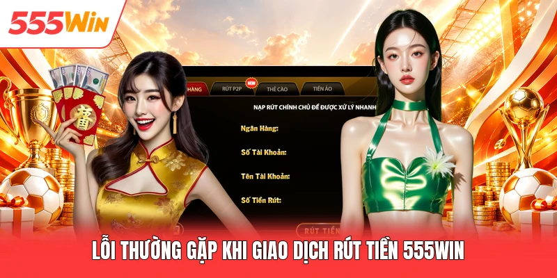 Rút Tiền 555win Lỗi thường gặp khi giao dịch rút tiền 555win
