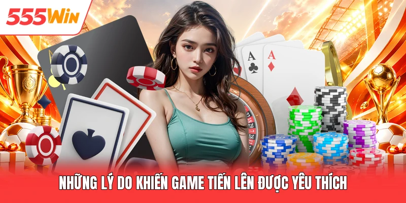 Những lý do khiến game tiến lên được yêu thích