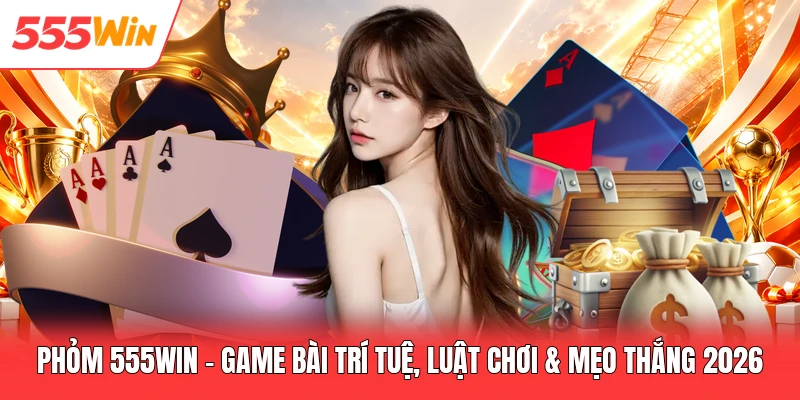 Phỏm 555win - Game Bài Trí Tuệ, Luật Chơi & Mẹo Thắng 2026 Phỏm 555win - Game Bài Trí Tuệ, Luật Chơi & Mẹo Thắng 2026