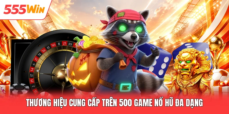 Thương hiệu cung cấp trên 500 game nổ hũ đa dạng
