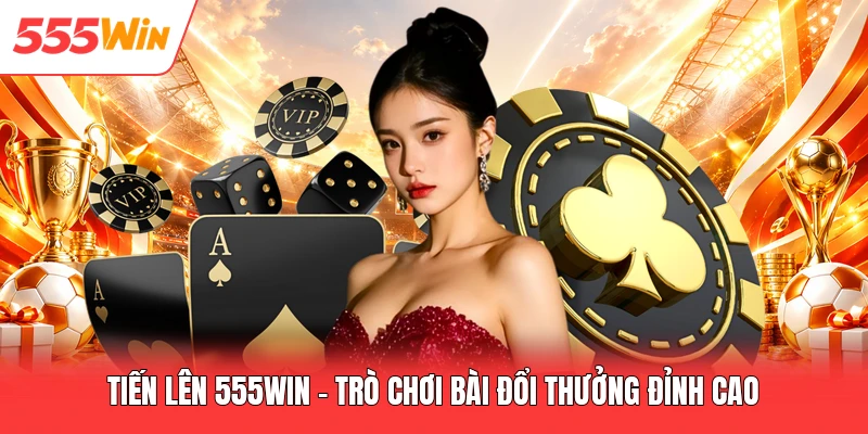 Tiến Lên 555win - Trò Chơi Bài Đổi Thưởng Đỉnh Cao Tiến Lên 555win - Trò Chơi Bài Đổi Thưởng Đỉnh Cao